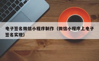 当阳电子签名微信小程序制作（微信小程序上电子签名实现）