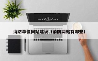 当阳消防单位网站建设（消防网站有哪些）