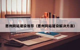 当阳惠州网站建设推荐（惠州网站建设解决方案）