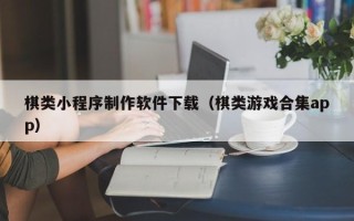当阳棋类小程序制作软件下载（棋类游戏合集app）