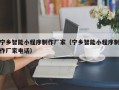 当阳宁乡智能小程序制作厂家（宁乡智能小程序制作厂家电话）