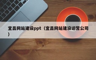 当阳宜昌网站建设ppt（宜昌网站建设运营公司）