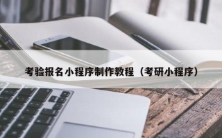 当阳考验报名小程序制作教程（考研小程序）