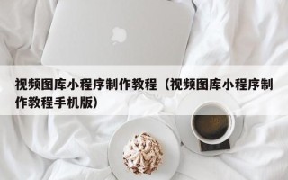 当阳视频图库小程序制作教程（视频图库小程序制作教程手机版）